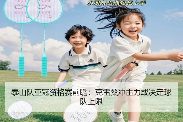 泰山队亚冠资格赛前瞻：克雷桑冲击力或决定球队上限